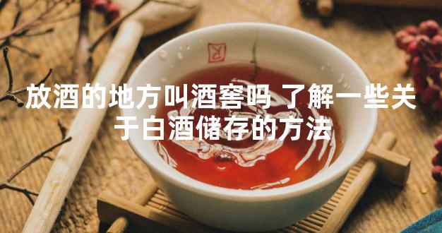 放酒的地方叫酒窖吗 了解一些关于白酒储存的方法